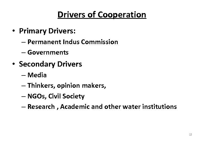 Drivers of Cooperation • Primary Drivers: – Permanent Indus Commission – Governments • Secondary