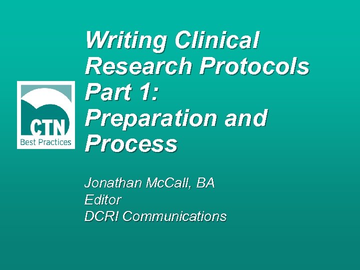 Writing Clinical Research Protocols Part 1: Preparation and Process Jonathan Mc. Call, BA Editor