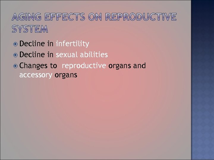  Decline in infertility Decline in sexual abilities Changes to reproductive organs and accessory