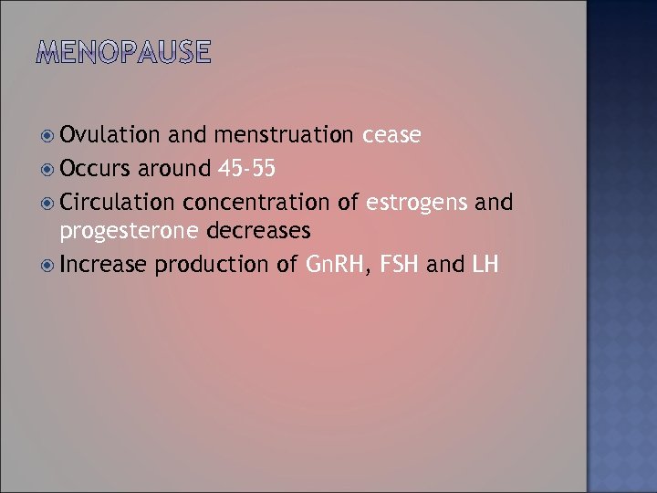  Ovulation and menstruation cease Occurs around 45 -55 Circulation concentration of estrogens and