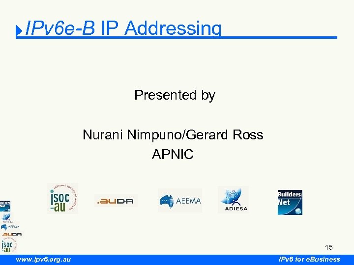 IPv 6 e-B IP Addressing Presented by Nurani Nimpuno/Gerard Ross APNIC 15 www. ipv