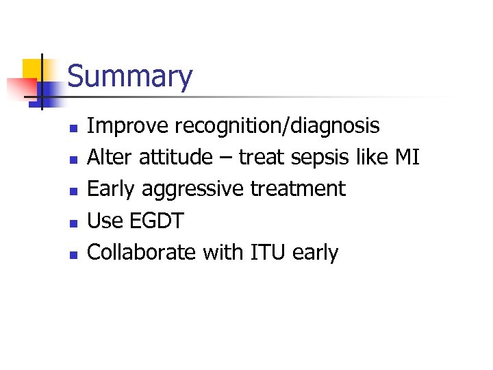 Summary n n n Improve recognition/diagnosis Alter attitude – treat sepsis like MI Early