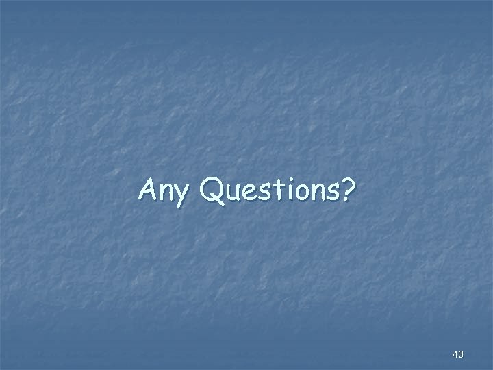 Any Questions? 43 