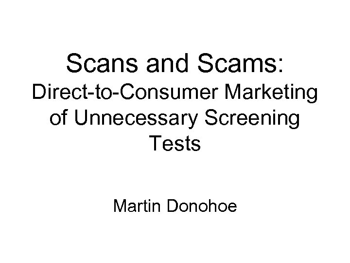 Scans and Scams: Direct-to-Consumer Marketing of Unnecessary Screening Tests Martin Donohoe 