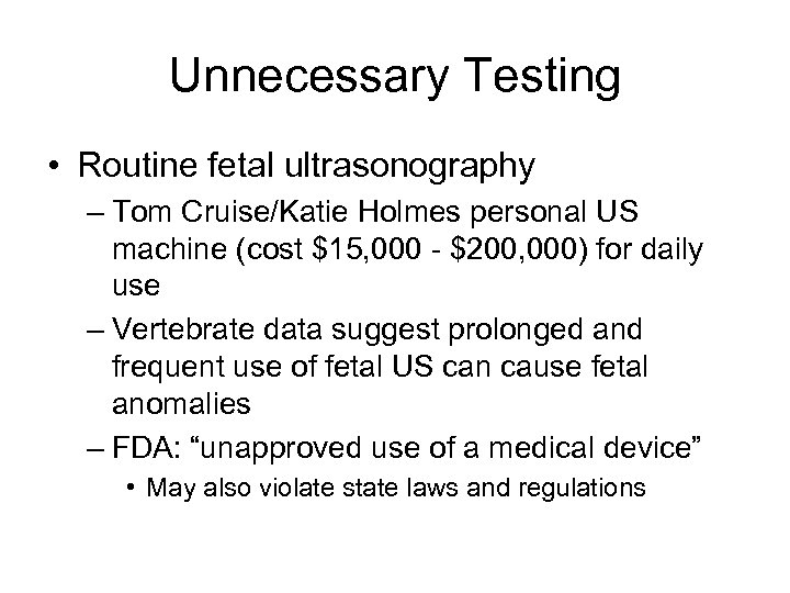 Unnecessary Testing • Routine fetal ultrasonography – Tom Cruise/Katie Holmes personal US machine (cost