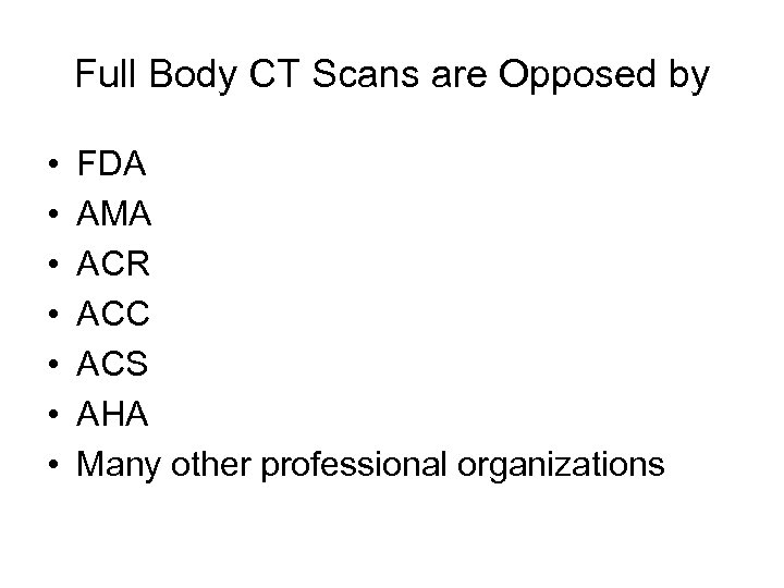 Full Body CT Scans are Opposed by • • FDA AMA ACR ACC ACS