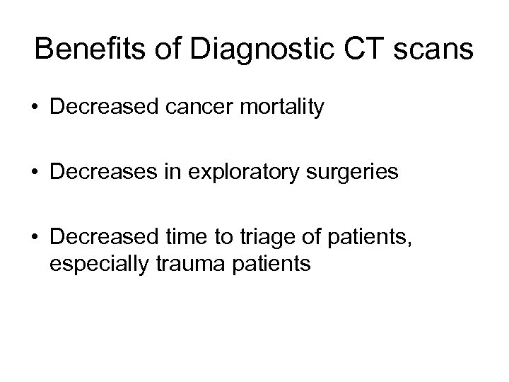 Benefits of Diagnostic CT scans • Decreased cancer mortality • Decreases in exploratory surgeries