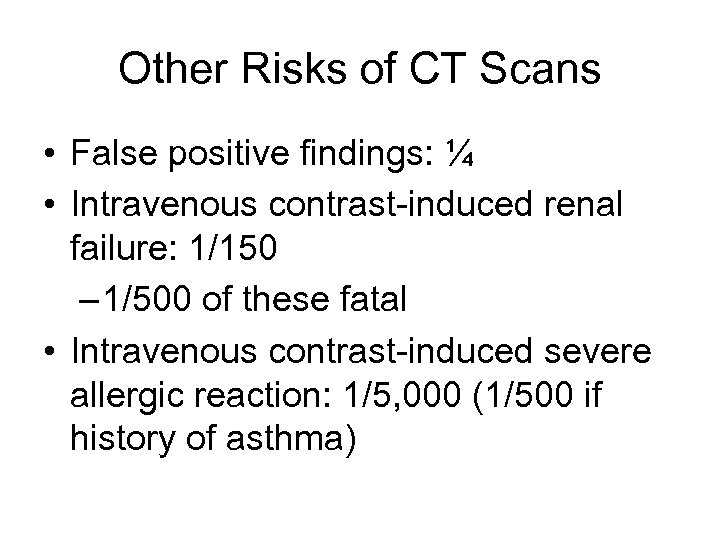 Other Risks of CT Scans • False positive findings: ¼ • Intravenous contrast-induced renal