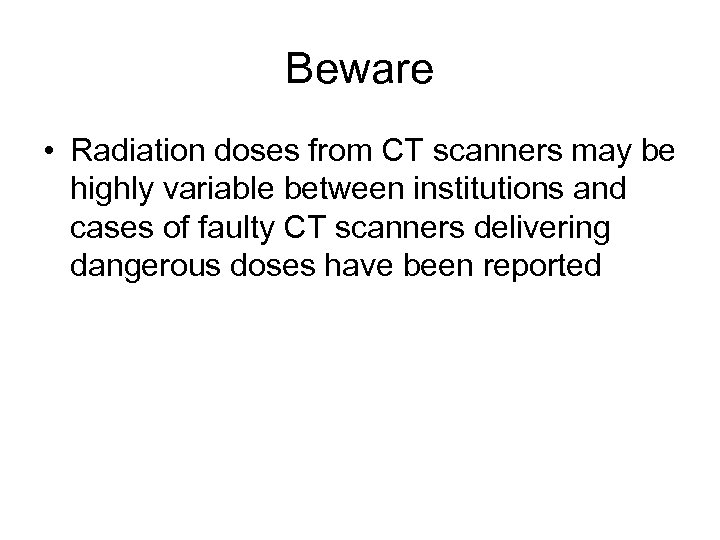 Beware • Radiation doses from CT scanners may be highly variable between institutions and