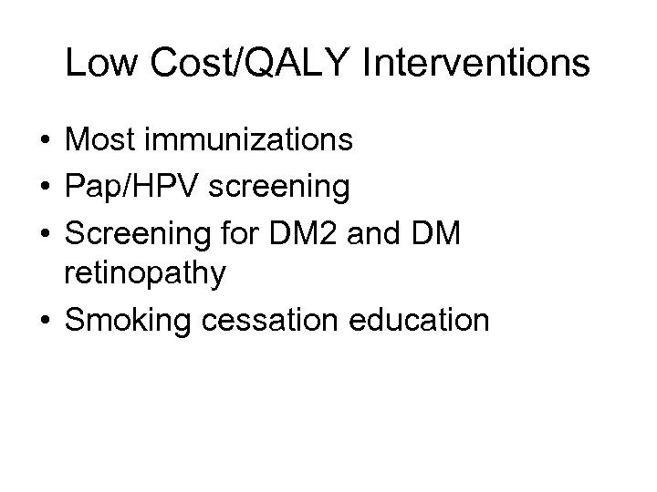 Low Cost/QALY Interventions • Most immunizations • Pap/HPV screening • Screening for DM 2