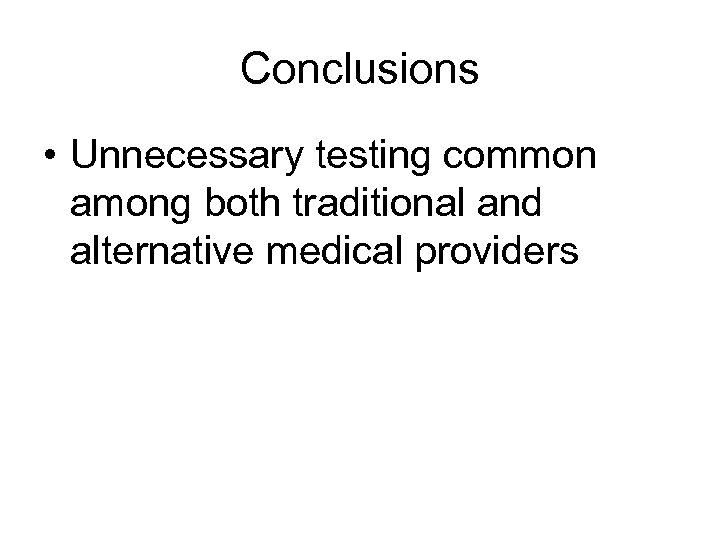 Conclusions • Unnecessary testing common among both traditional and alternative medical providers 