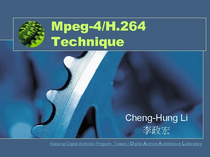 Mpeg-4/H. 264 Technique Cheng-Hung Li 李政宏 National Digital Archives Program, Taiwan / Digital Archive