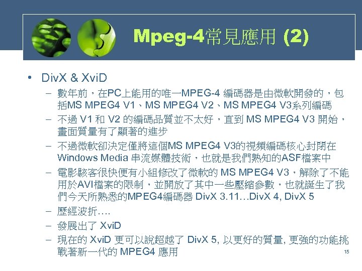 Mpeg-4常見應用 (2) • Div. X & Xvi. D – 數年前，在PC上能用的唯一MPEG-4 編碼器是由微軟開發的，包 括MS MPEG 4