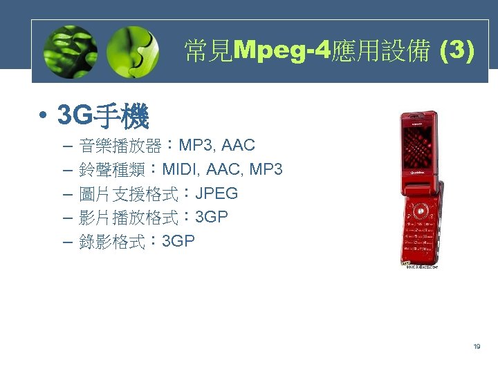 常見Mpeg-4應用設備 (3) • 3 G手機 – – – 音樂播放器：MP 3, AAC 鈴聲種類：MIDI, AAC, MP