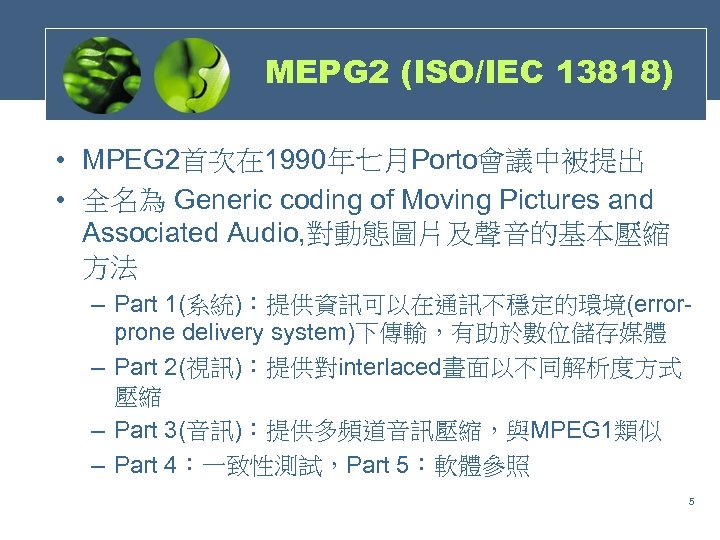MEPG 2 (ISO/IEC 13818) • MPEG 2首次在 1990年七月Porto會議中被提出 • 全名為 Generic coding of Moving