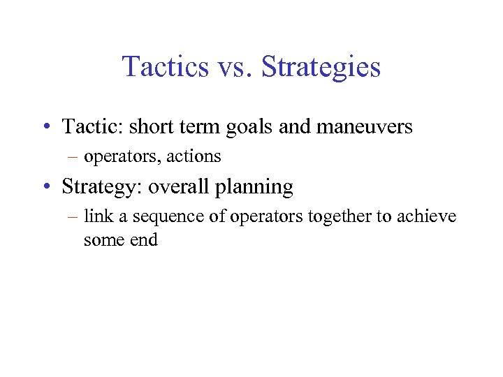 Tactics vs. Strategies • Tactic: short term goals and maneuvers – operators, actions •