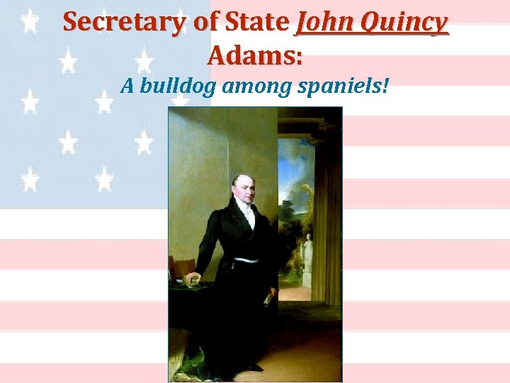 Secretary of State John Quincy Adams: A bulldog among spaniels! 