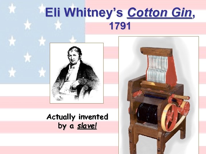 Eli Whitney’s Cotton Gin, 1791 Actually invented by a slave! 