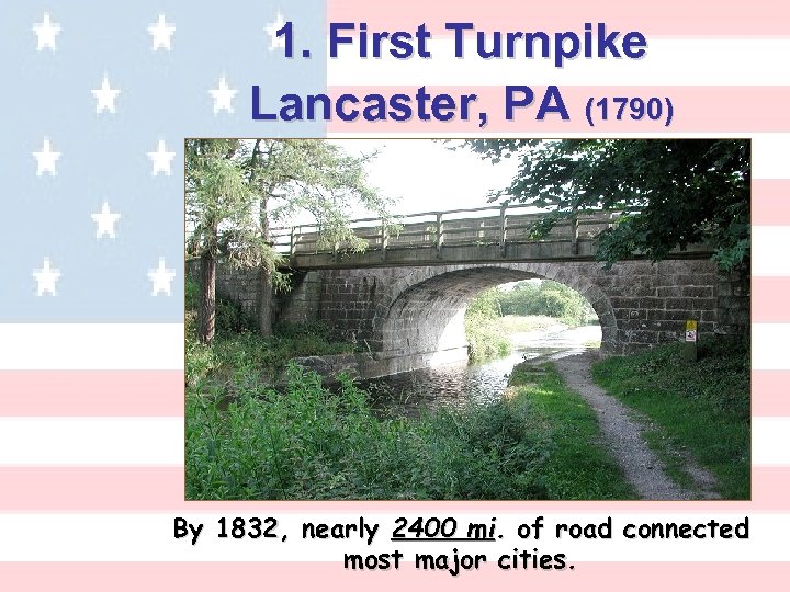 1. First Turnpike Lancaster, PA (1790) By 1832, nearly 2400 mi. of road connected