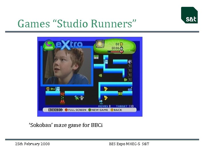 Games “Studio Runners” ‘Sokoban’ maze game for BBCi 25 th February 2008 BES Expo