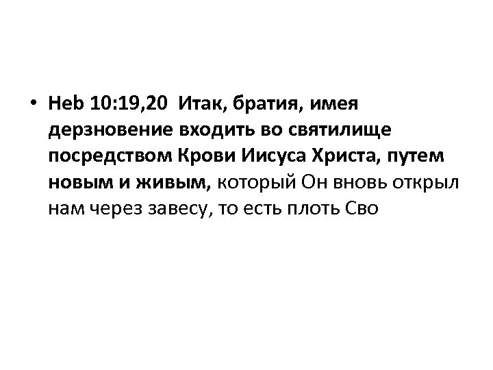  • Heb 10: 19, 20 Итак, братия, имея дерзновение входить во святилище посредством