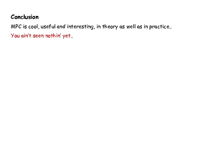Conclusion MPC is cool, useful and interesting, in theory as well as in practice.