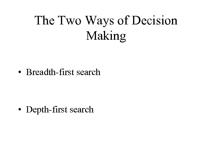 The Two Ways of Decision Making • Breadth-first search • Depth-first search 