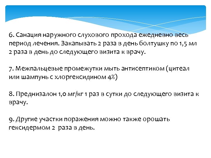 6. Санация наружного слухового прохода ежедневно весь период лечения. Закапывать 2 раза в день