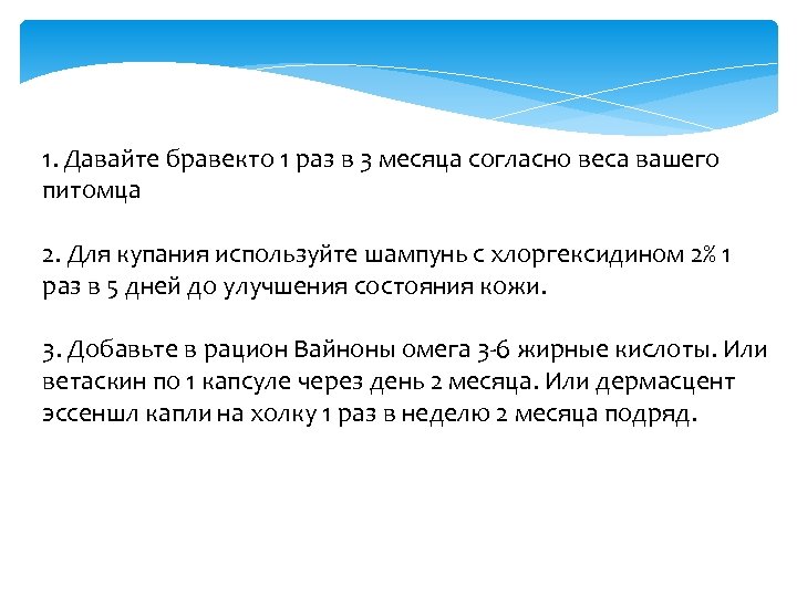1. Давайте бравекто 1 раз в 3 месяца согласно веса вашего питомца 2. Для