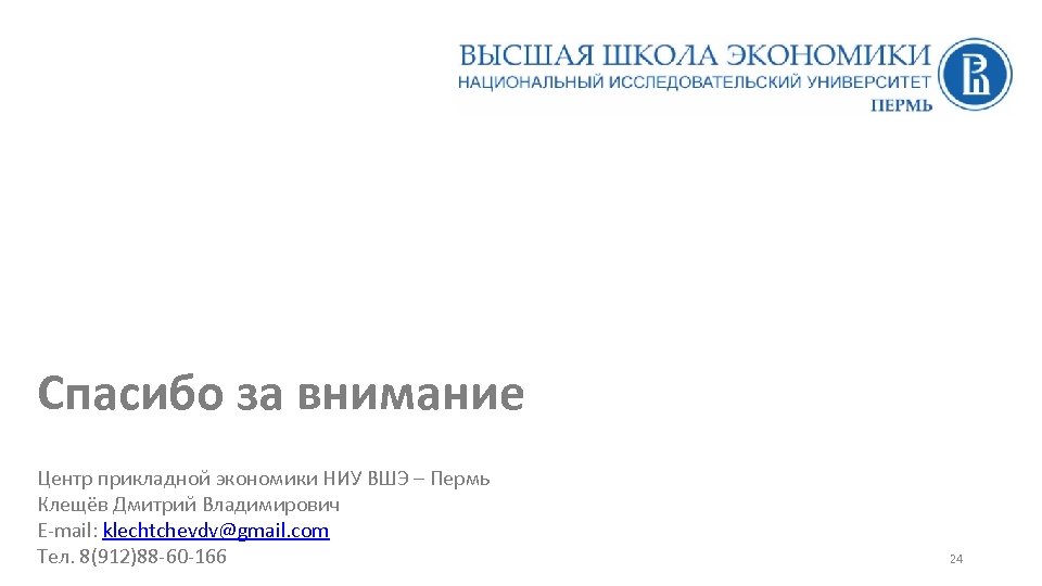 Спасибо за внимание Центр прикладной экономики НИУ ВШЭ – Пермь Клещёв Дмитрий Владимирович E-mail: