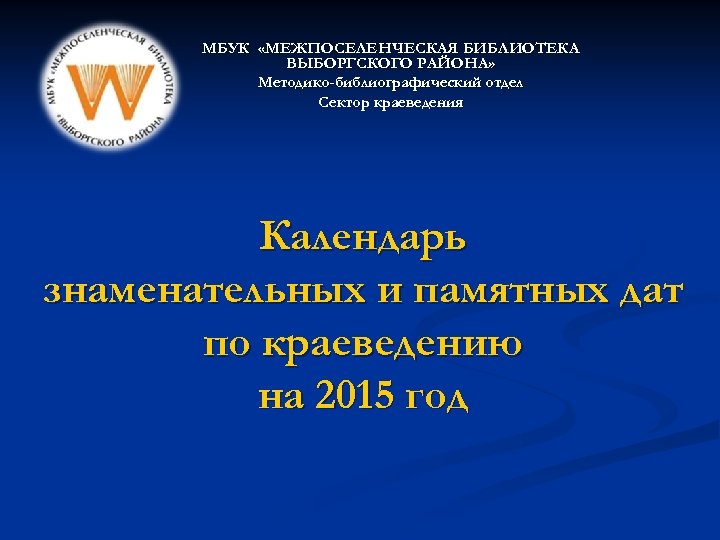 МБУК «МЕЖПОСЕЛЕНЧЕСКАЯ БИБЛИОТЕКА ВЫБОРГСКОГО РАЙОНА» Методико-библиографический отдел Сектор краеведения Календарь знаменательных и памятных дат