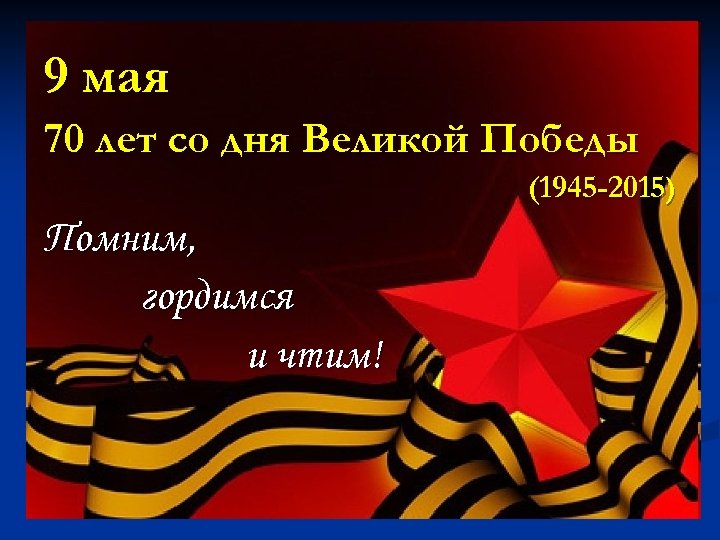 9 мая 70 лет со дня Великой Победы (1945 -2015) Помним, гордимся и чтим!