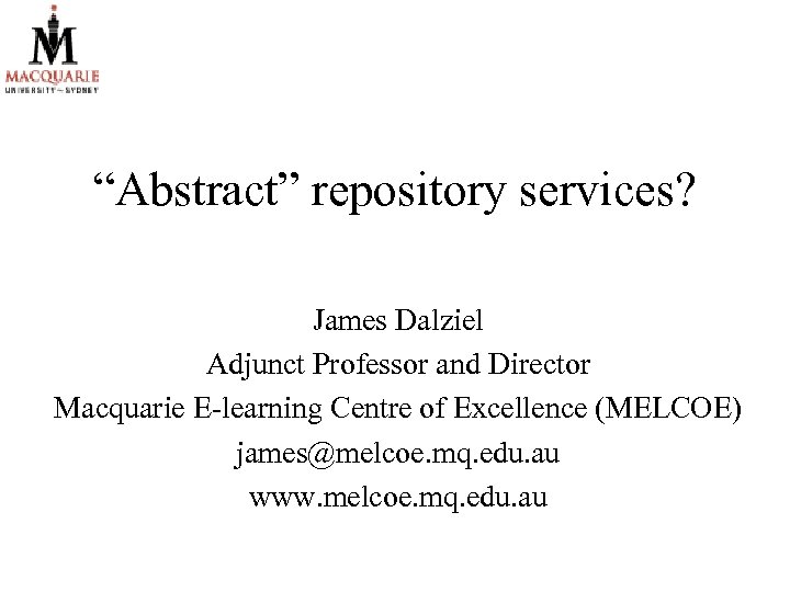 “Abstract” repository services? James Dalziel Adjunct Professor and Director Macquarie E-learning Centre of Excellence