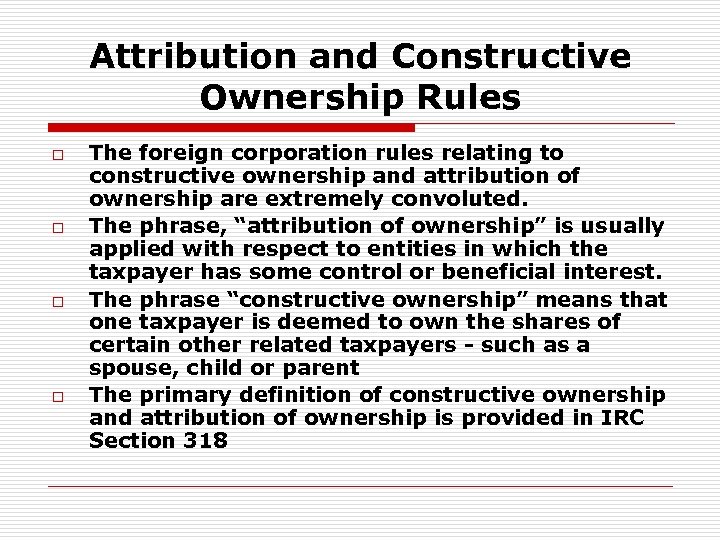 Attribution and Constructive Ownership Rules o o The foreign corporation rules relating to constructive