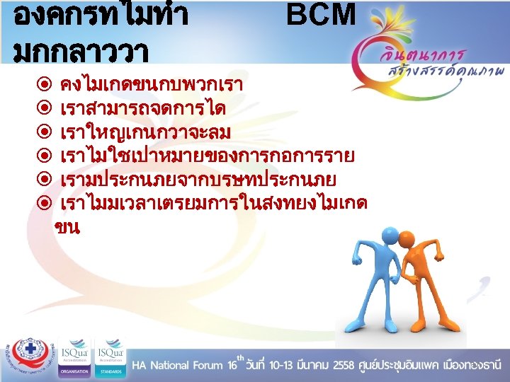 องคกรทไมทำ มกกลาววา BCM คงไมเกดขนกบพวกเรา เราสามารถจดการได เราใหญเกนกวาจะลม เราไมใชเปาหมายของการกอการราย เรามประกนภยจากบรษทประกนภย เราไมมเวลาเตรยมการในสงทยงไมเกด ขน 12 