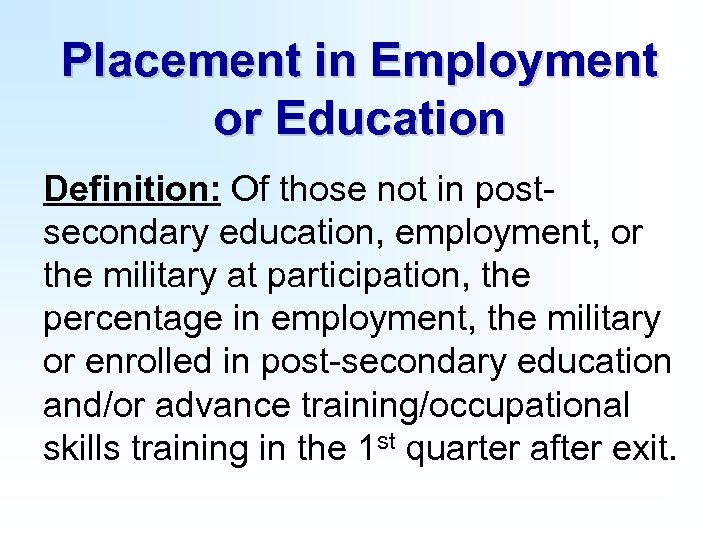 Placement in Employment or Education Definition: Of those not in postsecondary education, employment, or
