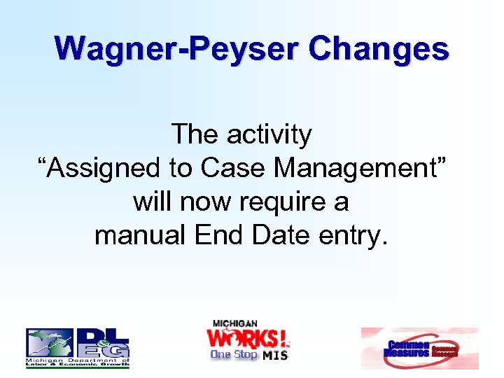 Wagner-Peyser Changes The activity “Assigned to Case Management” will now require a manual End