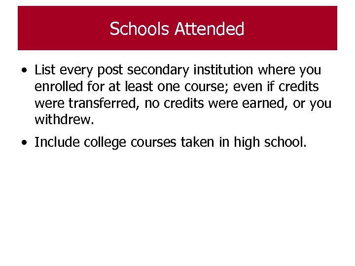 Schools Attended • List every post secondary institution where you enrolled for at least