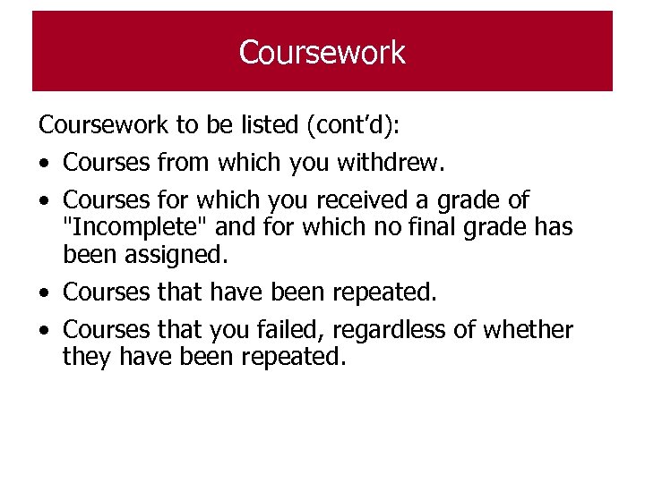Coursework to be listed (cont’d): • Courses from which you withdrew. • Courses for