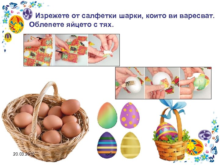 Изрежете от салфетки шарки, които ви варесват. Облепете яйцето с тях. 20. 03. 2010