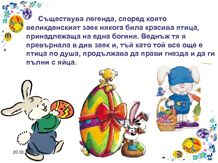 Съществува легенда, според която великденският заек някога била красива птица, принадлежаща на една богиня.