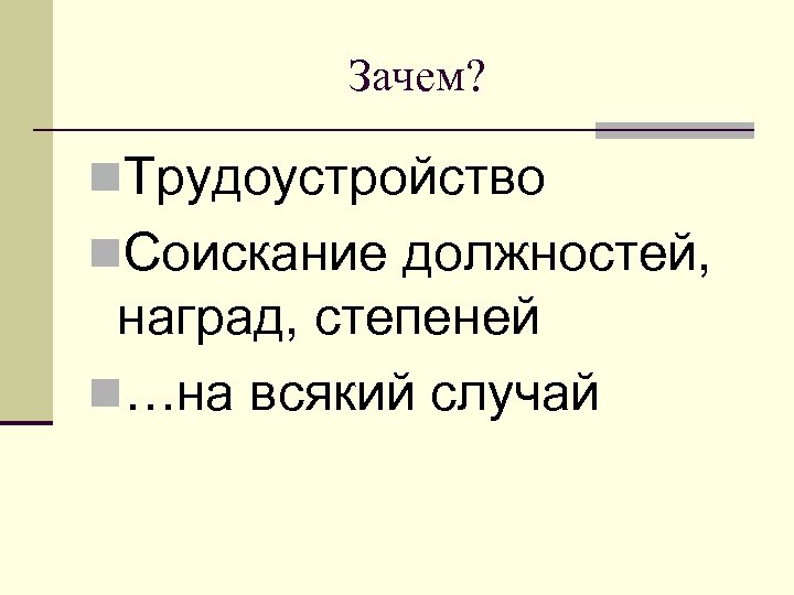 Зачем? n. Трудоустройство n. Соискание должностей, наград, степеней n…на всякий случай 