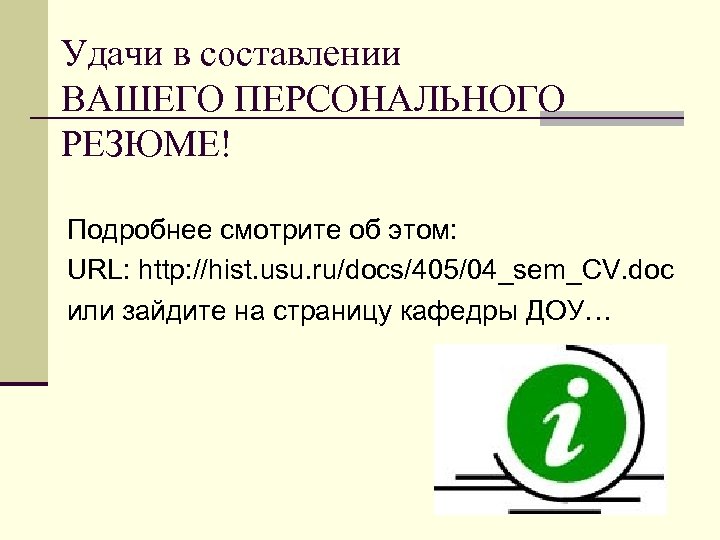 Удачи в составлении ВАШЕГО ПЕРСОНАЛЬНОГО РЕЗЮМЕ! Подробнее смотрите об этом: URL: http: //hist. usu.