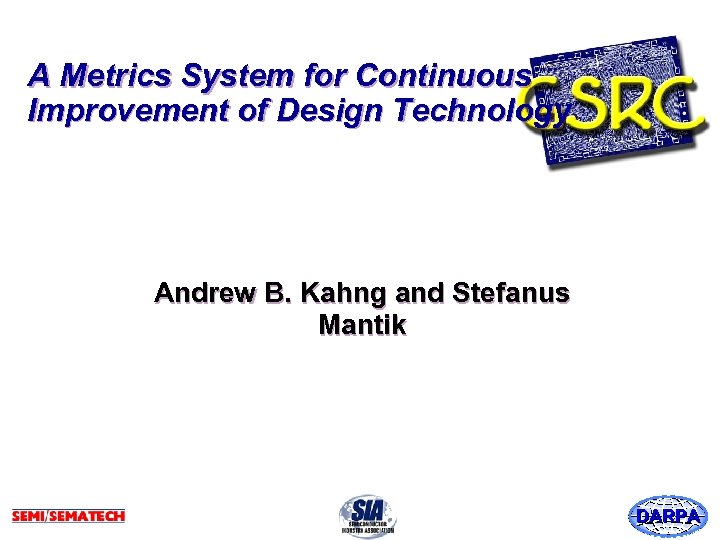 A Metrics System for Continuous Improvement of Design Technology Andrew B. Kahng and Stefanus