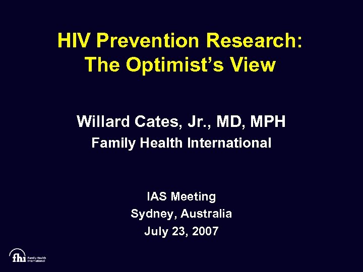 HIV Prevention Research: The Optimist’s View Willard Cates, Jr. , MD, MPH Family Health