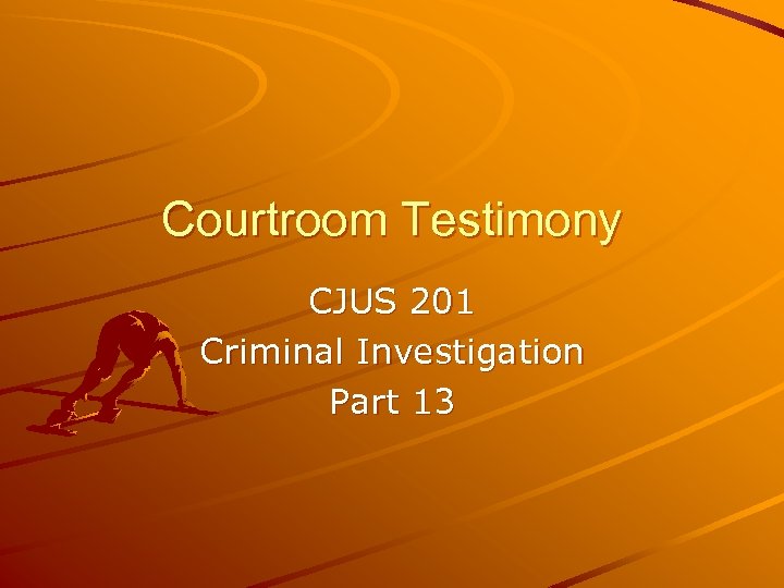Courtroom Testimony CJUS 201 Criminal Investigation Part 13 