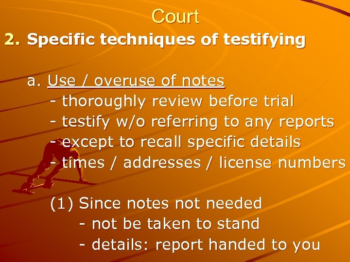 Court 2. Specific techniques of testifying a. Use / overuse of notes - thoroughly