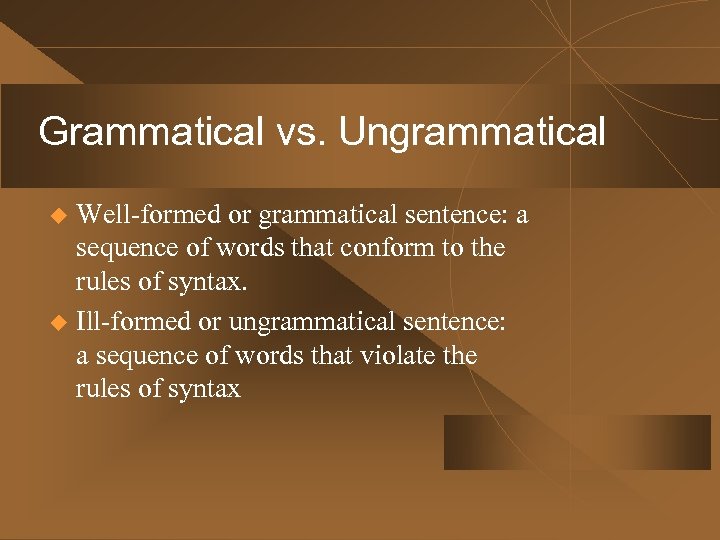 Grammatical vs. Ungrammatical Well-formed or grammatical sentence: a sequence of words that conform to