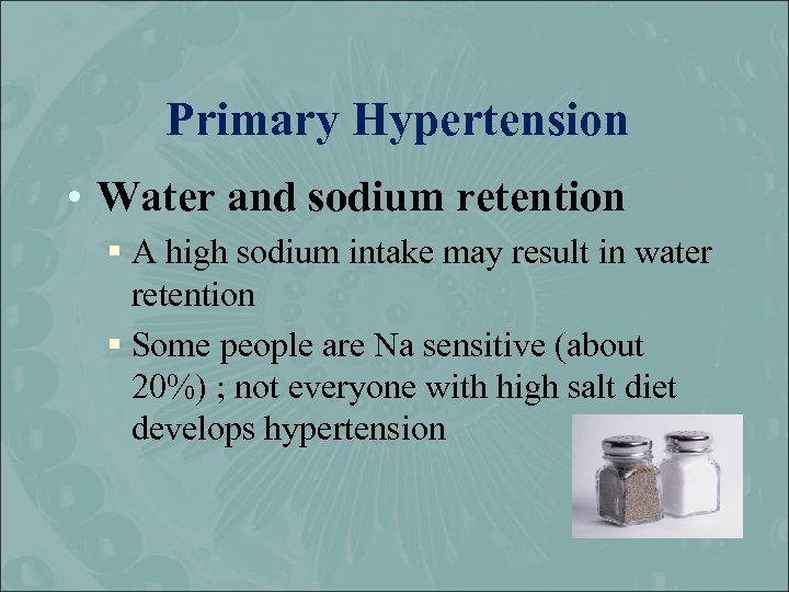 Primary Hypertension • Water and sodium retention § A high sodium intake may result
