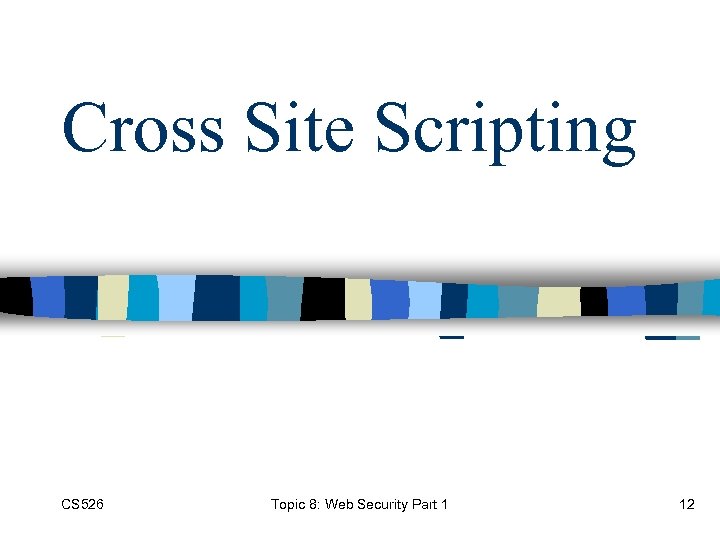 Cross Site Scripting CS 526 Topic 8: Web Security Part 1 12 